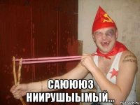  саюююз ниирушыымый...