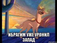  ибрагим уже уронил запад