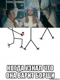  когда узнал что она варит борщи