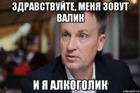 здравствуйте, меня зовут валик и я алкоголик