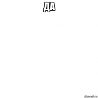 да 