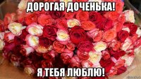 дорогая доченька! я тебя люблю!