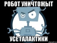 робот уничтожыт усе галактики