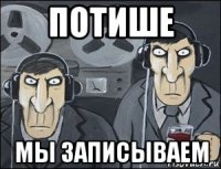 потише мы записываем