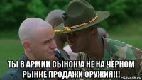  ты в армии сынок!а не на чёрном рынке продажи оружия!!!