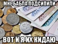 мне бабла подсипили вот и я их кидаю