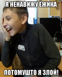 я ненавижу ёжика потомушто я злой!