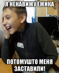 я ненавижу ёжика потомушто меня заставили!