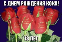 с днем рождения кока! 18 лет
