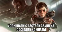  услышали с сестрой звуки из соседней комнаты