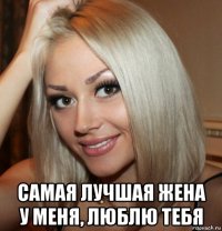  самая лучшая жена у меня, люблю тебя