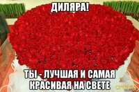 диляра! ты - лучшая и самая красивая на свете