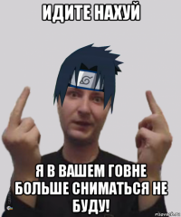 идите нахуй я в вашем говне больше сниматься не буду!