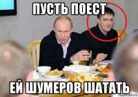 пусть поест ей шумеров шатать