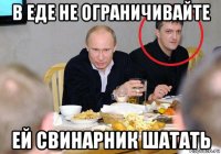 в еде не ограничивайте ей свинарник шатать