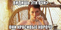 видишь эти очи? они красивые короче