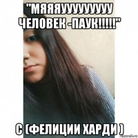 "мяяяууууууууу человек -паук!!!!!" с (фелиции харди )