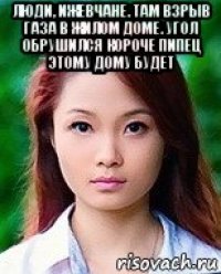 люди, ижевчане. там взрыв газа в жилом доме. угол обрушился короче пипец этому дому будет 