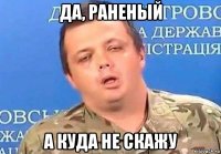 да, раненый а куда не скажу