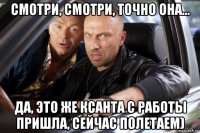 смотри, смотри, точно она... да, это же ксанта с работы пришла, сейчас полетаем)