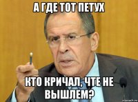 а где тот петух кто кричал, чте не вышлем?