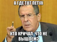 а где тот петух кто кричал, что не вышлем?