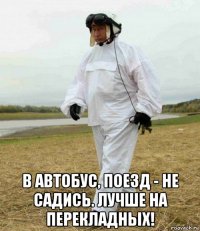  в автобус, поезд - не садись. лучше на перекладных!