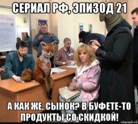 сериал рф, эпизод 21 а как же, сынок? в буфете-то продукты со скидкой!
