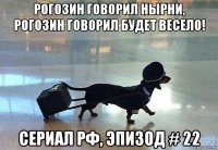 рогозин говорил нырни, рогозин говорил будет весело! сериал рф, эпизод # 22