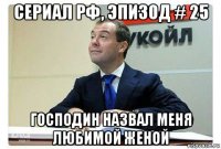 сериал рф, эпизод # 25 господин назвал меня любимой женой
