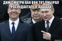 дим смотри как вон тот либерал раскудахтался, ахахаха 