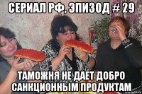 сериал рф, эпизод # 29 таможня не дает добро санкционным продуктам