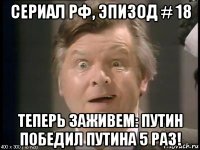 сериал рф, эпизод # 18 теперь заживем: путин победил путина 5 раз!