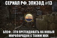 сериал рф, эпизод #13 блеф - это претендовать на новый миропорядок с таким жкх