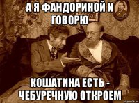 а я фандориной и говорю кошатина есть - чебуречную откроем