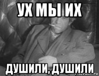 ух мы их душили, душили