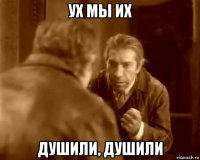 ух мы их душили, душили