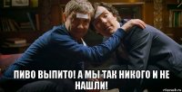  пиво выпито! а мы так никого и не нашли!