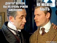 не может быть Доктор Ватсон, вы не очень учили биологию