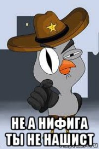  не а нифига ты не нашист