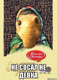  не сосал не девка