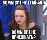 всмысле не 11 айфон всмысле не приезжать?