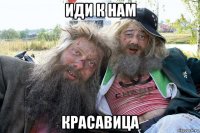 иди к нам красавица