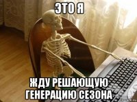 это я жду решающую генерацию сезона