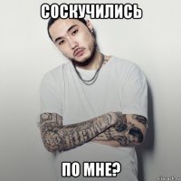 соскучились по мне?