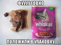 фуууу говно положили в упаковку