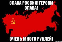 слава россии! героям слава! очень много рублей!