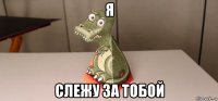 я слежу за тобой