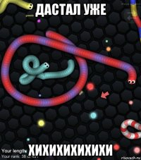 дастал уже хихихихихихи