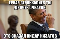 ернар сериккалиев ты дрочер очкарик это сказал айдар кизатов